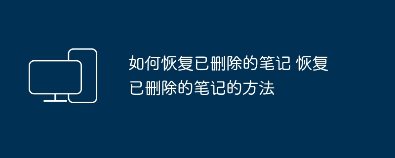 如何恢复已删除的笔记-恢复笔记方法