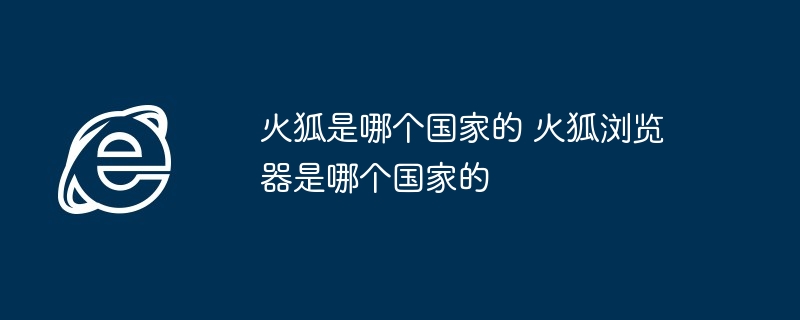 火狐浏览器-火狐是哪个国家的