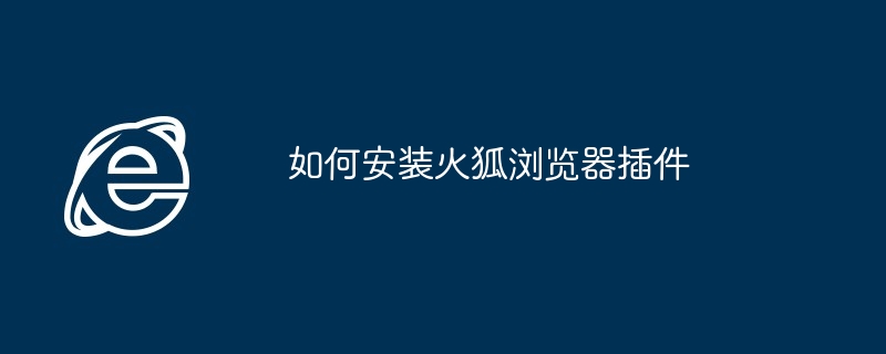 如何安装火狐浏览器插件-火狐插件安装指南
