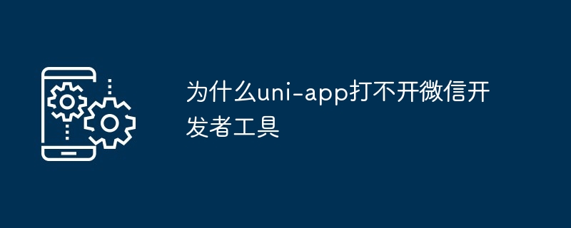 uni-app打不开微信开发者工具-原因解析