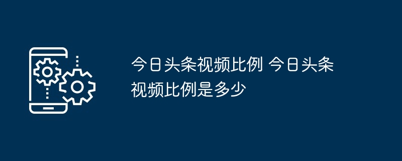 今日头条视频比例-揭秘最佳视频尺寸
