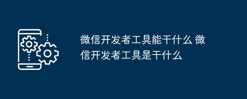 微信开发者工具-微信开发者工具功能全解析