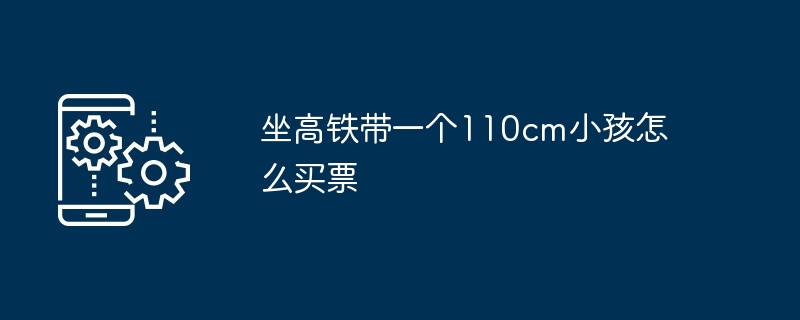 坐高铁带110cm小孩购票攻略