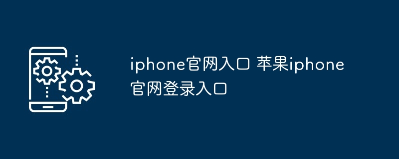 iphone官网入口-苹果iphone官网登录入口直达