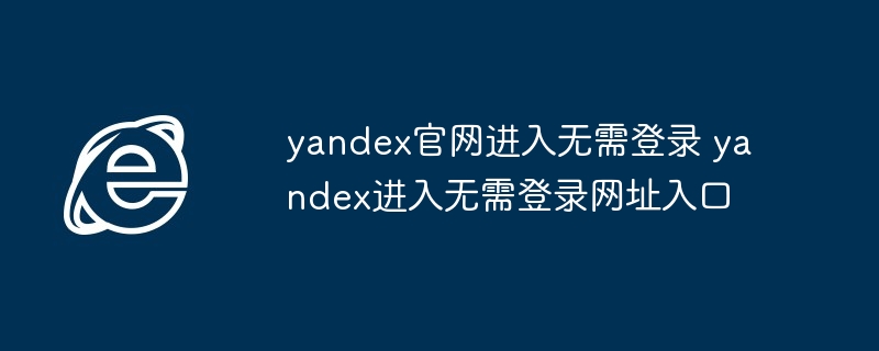 yandex官网进入无需登录-直接访问yandex入口