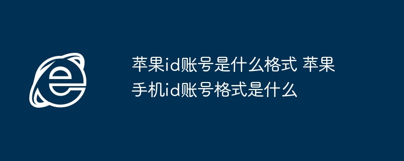 苹果id账号格式详解-苹果手机id账号格式解析
