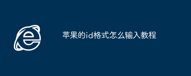 苹果id格式输入教程-轻松掌握苹果id格式