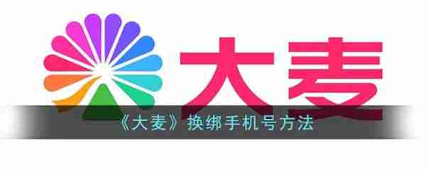 大麦app改绑手机号-轻松更换手机号教程