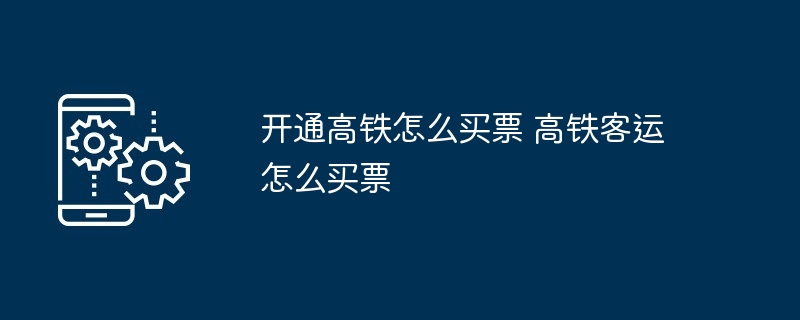 开通高铁购票攻略-高铁客运购票指南