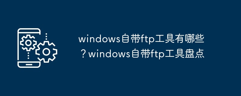 windows自带ftp工具-揭秘windows自带ftp工具