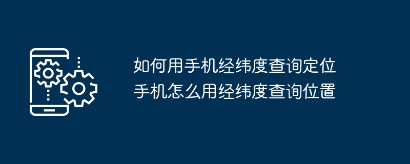 手机经纬度定位查询-轻松掌握位置信息