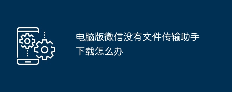 电脑版微信文件传输助手下载问题解决