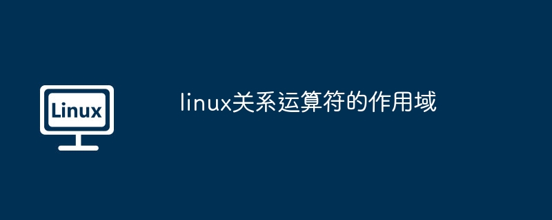 Linux关系运算符作用域解析