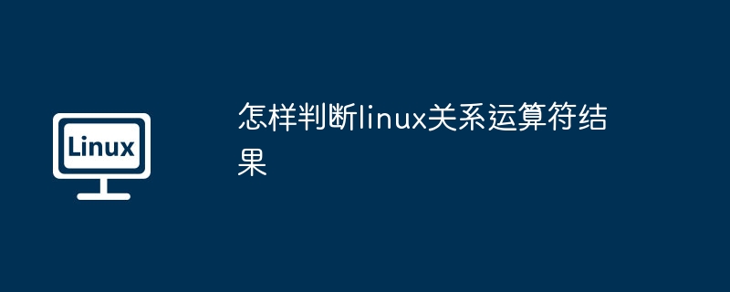 Linux关系运算符结果判断技巧