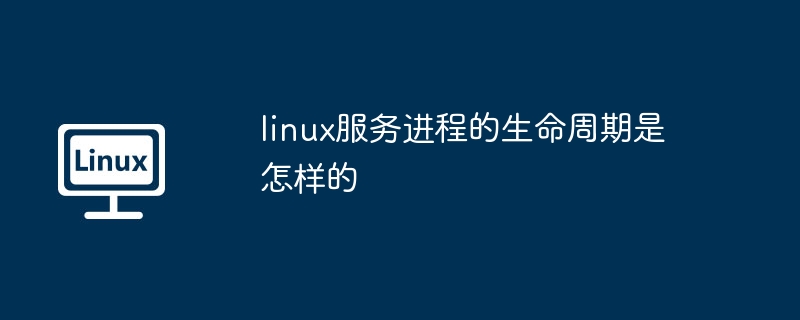 Linux服务进程生命周期解析