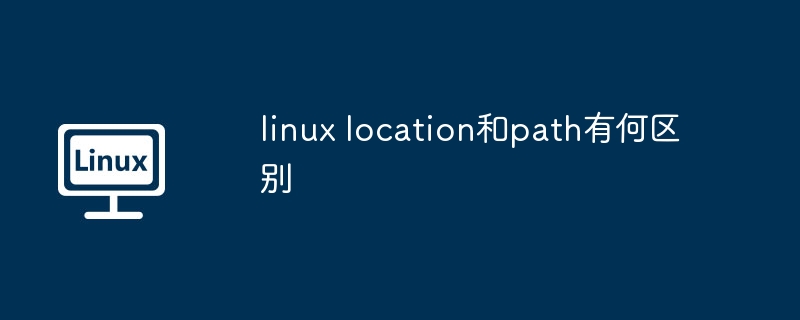 Linux中location与path的区别解析