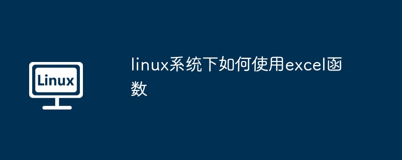 Linux系统下Excel函数使用技巧