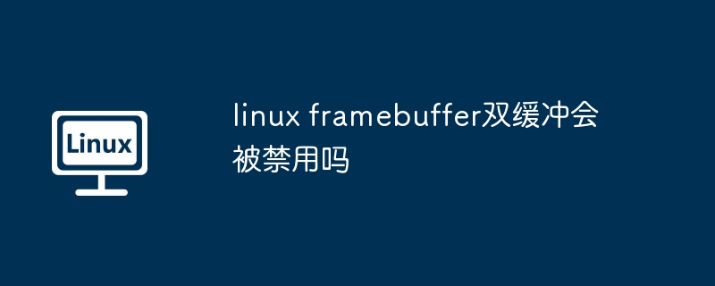 Linux双缓冲禁用原因揭秘
