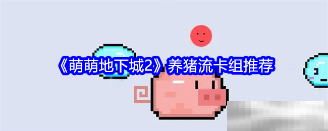 萌萌地下城2养猪流卡组推荐