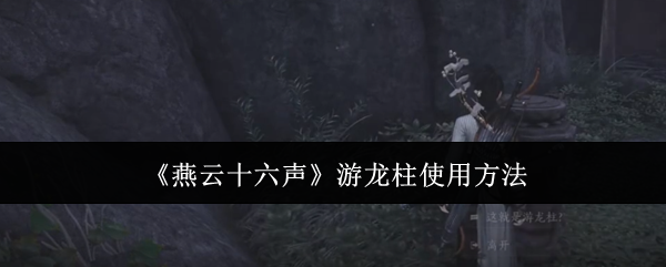 燕云十六声游龙柱使用技巧