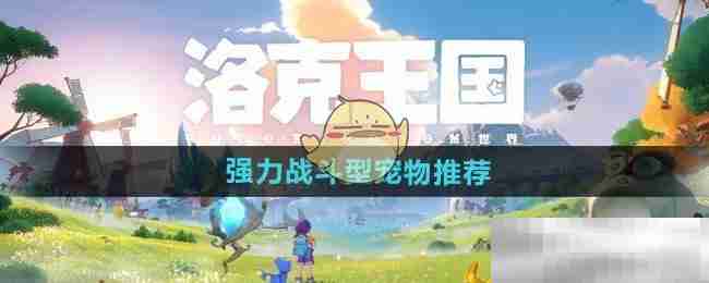 洛克王国世界最强战斗宠物推荐