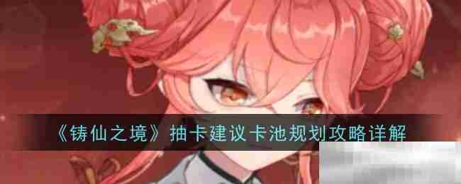 铸仙之境抽卡攻略卡池规划详解
