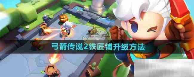 弓箭传说2铁匠铺升级秘籍