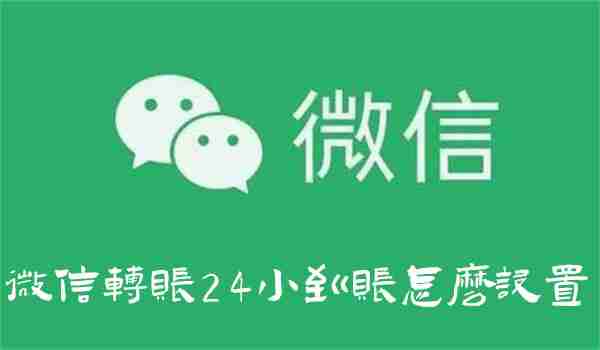 微信转账24小时到账设置教程