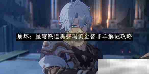 崩坏星穹铁道奥赫玛黄金替罪羊解谜攻略