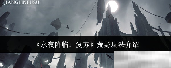 永夜降临复苏荒野玩法揭秘