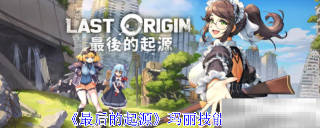 最后的起源玛丽技能全解析