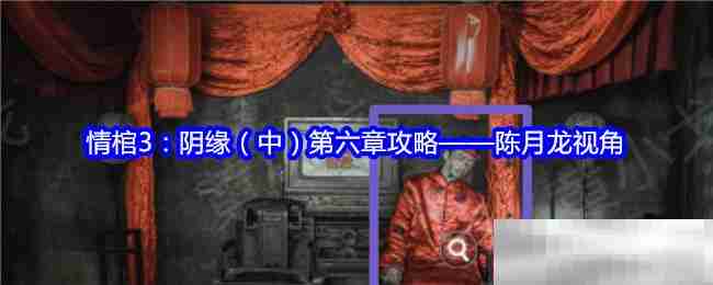 情棺3阴缘中第六章陈月龙视角攻略