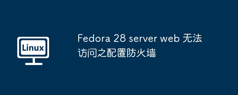 Fedora28服务器防火墙配置指南
