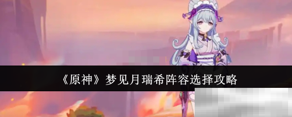 原神梦见月瑞希最强阵容推荐