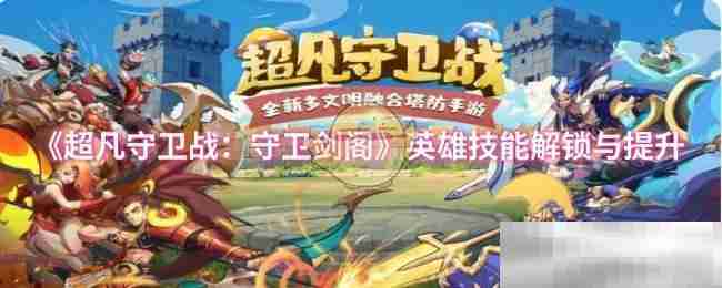 超凡守卫战英雄技能解锁提升攻略