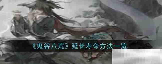 鬼谷八荒寿命延长秘籍揭秘