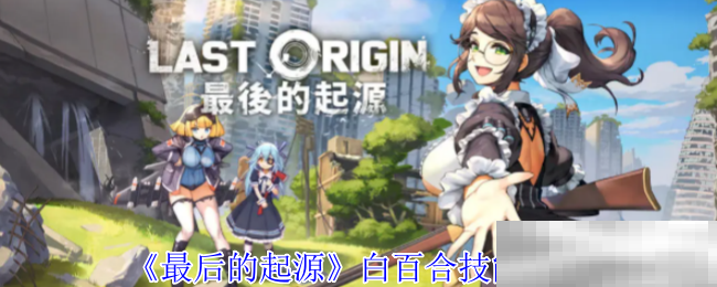 最后的起源白百合技能全解析