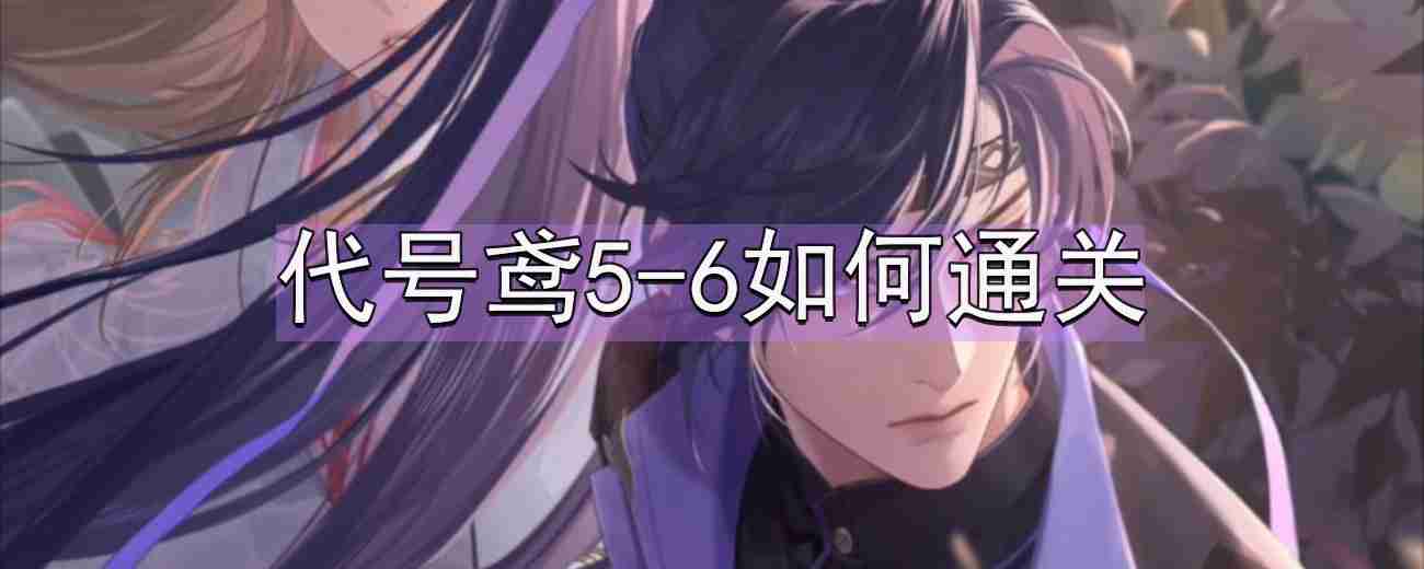 代号鸢5-6通关秘籍分享