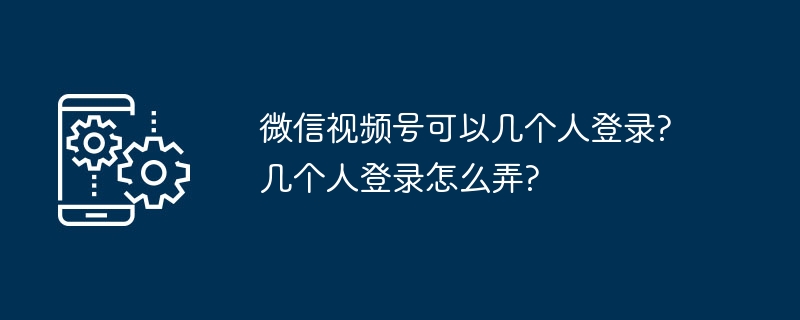 微信视频号多人登录操作指南