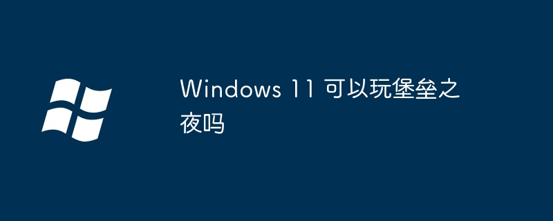 Windows11畅玩堡垒之夜攻略
