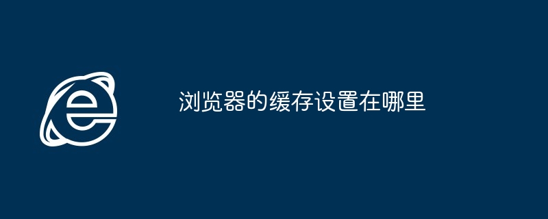 浏览器缓存设置位置揭秘