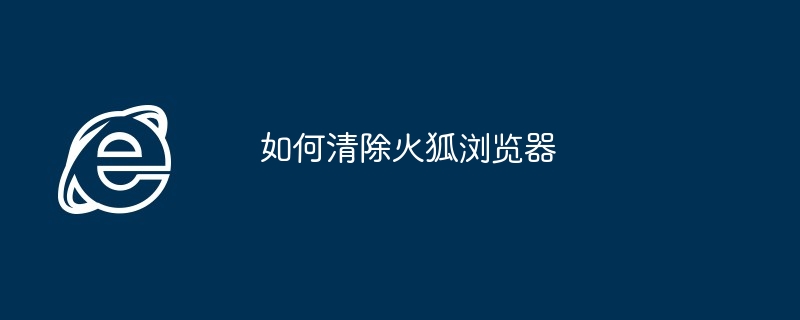 火狐浏览器清理全攻略