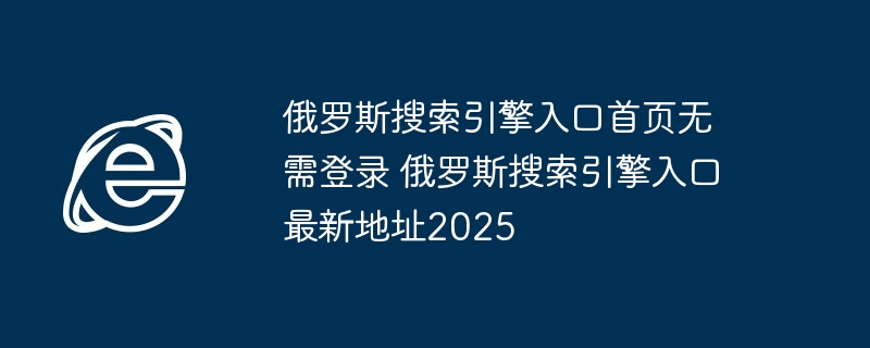 俄罗斯搜索引擎入口2025最新地址