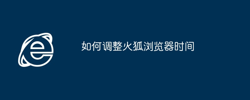 火狐浏览器时间调整技巧