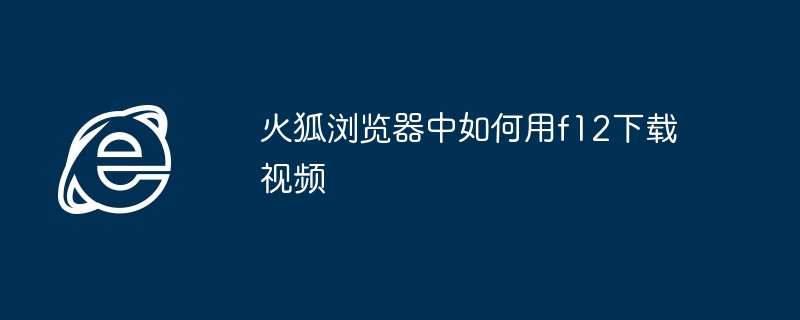 火狐浏览器F12下载视频技巧