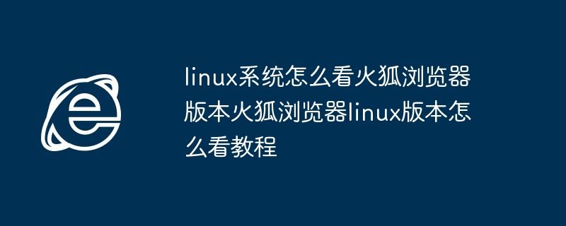 Linux查看火狐浏览器版本教程