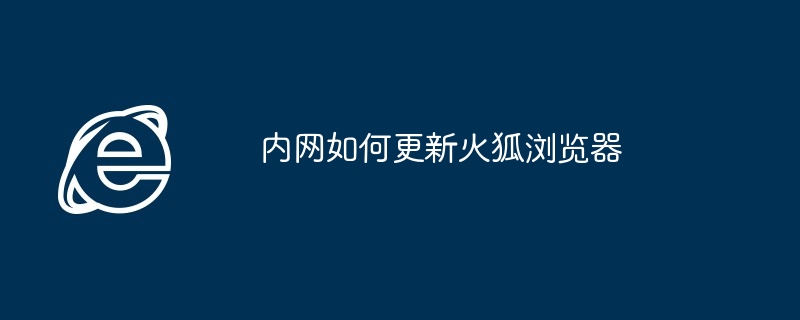 内网火狐浏览器更新指南