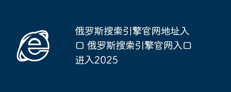 俄罗斯搜索引擎官网入口2025