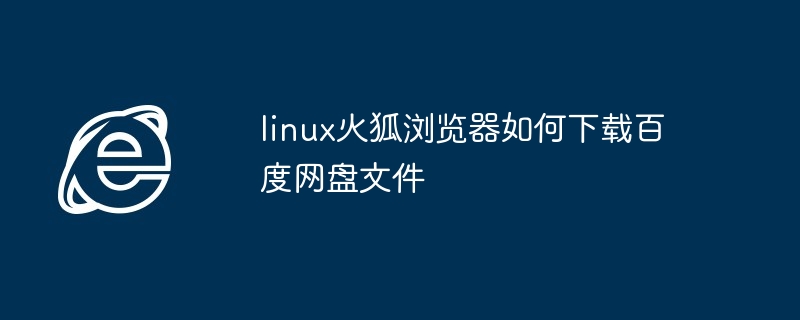 Linux火狐浏览器下载百度网盘文件技巧