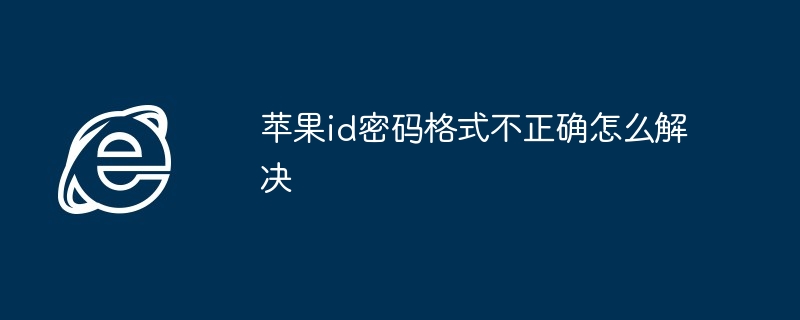 苹果ID密码格式错误解决技巧